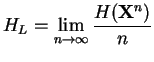 $\displaystyle H_{L}=\lim _{n\rightarrow \infty }\frac{H(\mathbf{X}^{n})}{n}$